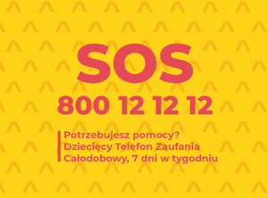 Na żółtym tle napis: SOS 800 12 12 12
Potrzebujesz pomocy? Dziecięcy Telefon Zaufania Całodobowy, 7 dni w tygodniu